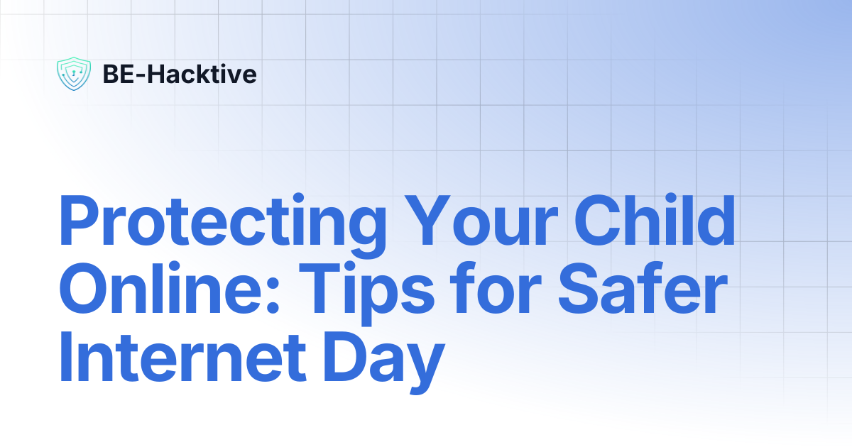 Protecting Your Child Online: Tips for Safer Internet Day | BE-Hacktive